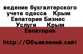 ведение бухгалтерского учета одесса - Крым, Евпатория Бизнес » Услуги   . Крым,Евпатория